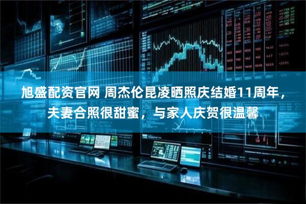 旭盛配资官网 周杰伦昆凌晒照庆结婚11周年，夫妻合照很甜蜜，与家人庆贺很温馨