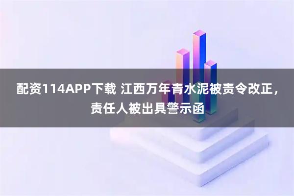 配资114APP下载 江西万年青水泥被责令改正，责任人被出具警示函