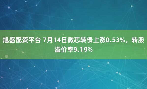 旭盛配资平台 7月14日微芯转债上涨0.53%，转股溢价率9.19%