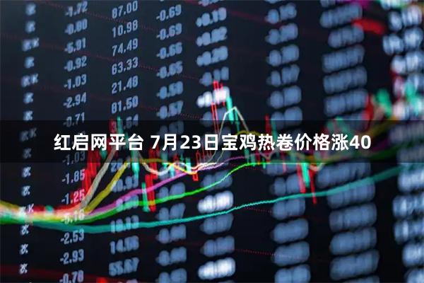 红启网平台 7月23日宝鸡热卷价格涨40