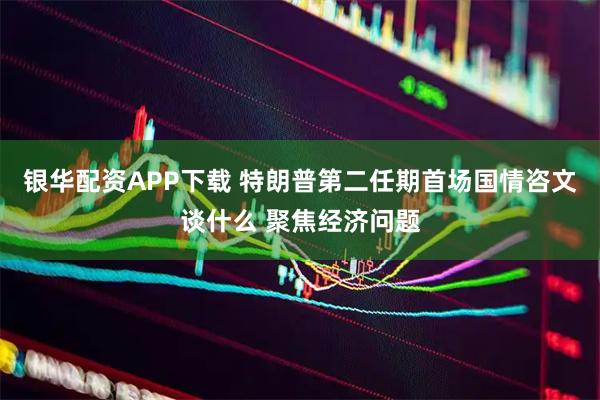 银华配资APP下载 特朗普第二任期首场国情咨文谈什么 聚焦经济问题