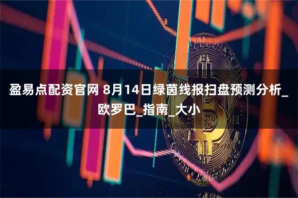 盈易点配资官网 8月14日绿茵线报扫盘预测分析_欧罗巴_指南_大小