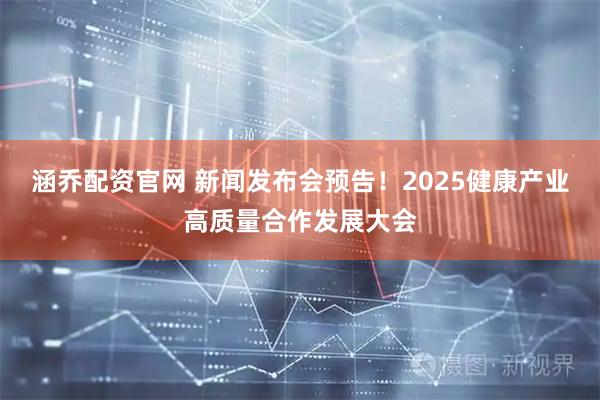 涵乔配资官网 新闻发布会预告！2025健康产业高质量合作发展大会