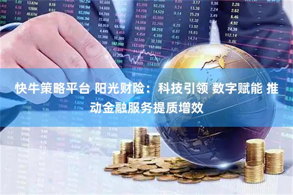 快牛策略平台 阳光财险：科技引领 数字赋能 推动金融服务提质增效